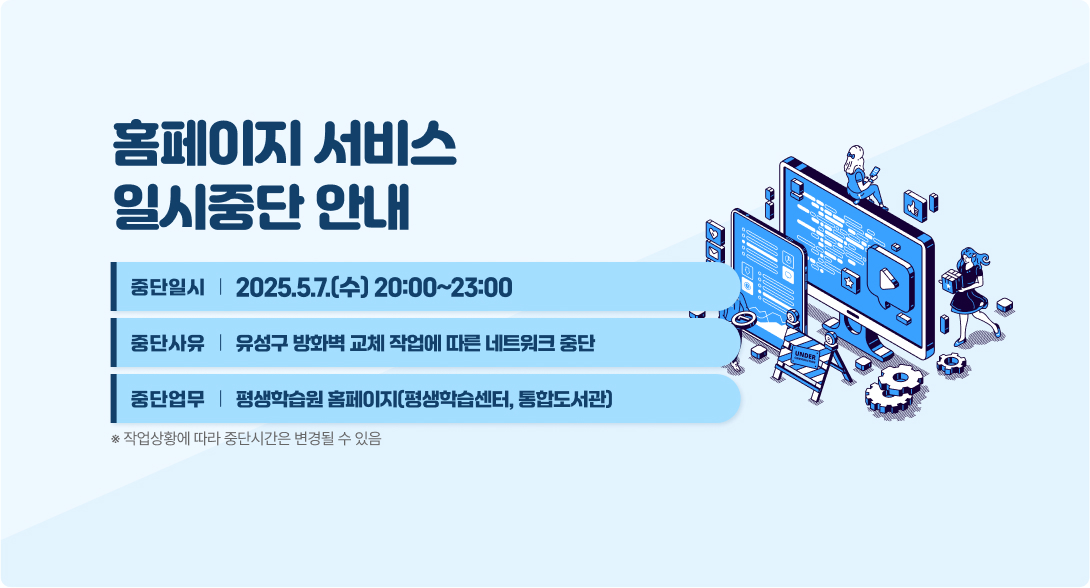 홈페이지 서비스 일시중단 안내
중단일시 2025.5.7.(수) 20:00~23:00
중단사유 유성구 방화벽 교체 작업에 따른 네트워크 중단
중단업무 평생학습원 홈페이지(평생학습센터, 통합도서관)
※ 작업상황에 따라 중단시간은 변경될 수 있음