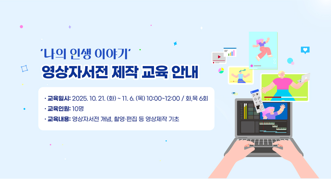 '나의 인생 이야기' 영상자서전 제작 교육 안내
교육일시: 2025.10.21.(화)~11.6.(목) 10:00~12:00 / 화, 목 6회
교육인원: 10명
교육내용: 영상자서전 개념, 촬영편집 등 영상제작 기초